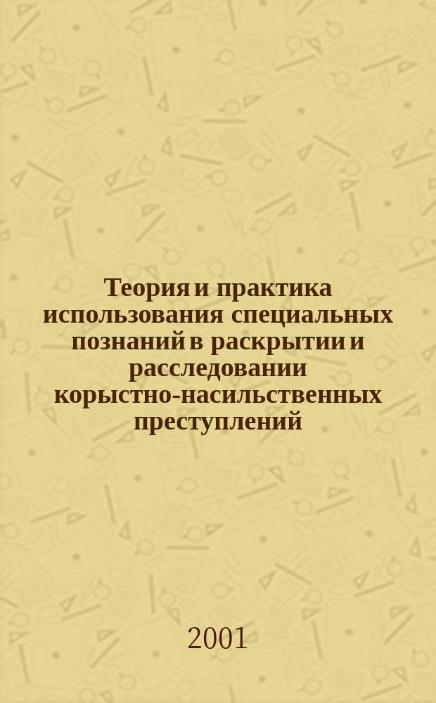 Теория и практика использования специальных познаний в раскрытии и расследовании корыстно-насильственных преступлений : Автореф. дис. на соиск. учен. степ. к.ю.н. : Спец. 12.00.09