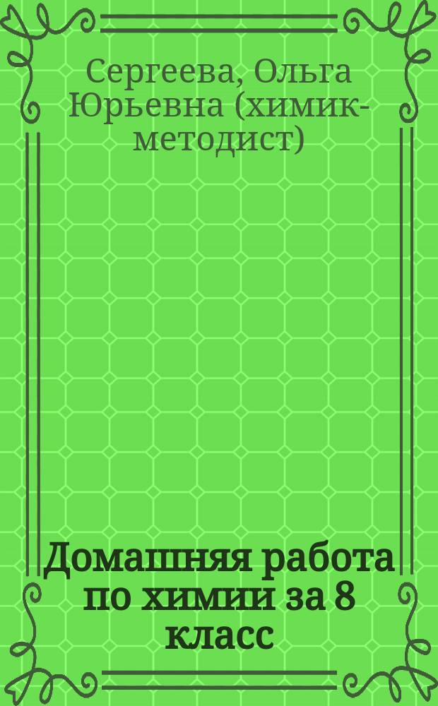 Домашняя работа по химии за 8 класс : К учеб. "Химия: Учеб. для 8 кл. общеобразоват. шк. /Под ред. проф. Е.Е. Минченкова. - 2-е изд. - М.: Шк. Пресса, 2002" : Учеб.-практ. пособие : Подгот. к лаб. и практ. работам