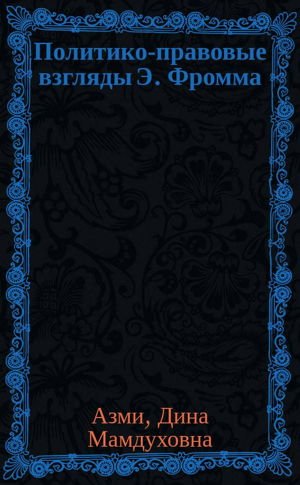 Политико-правовые взгляды Э. Фромма : Автореф. дис. на соиск. учен. степ. к.ю.н. : Спец. 12.00.01