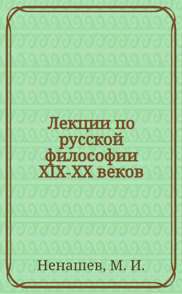 Лекции по русской философии XIX-XX веков : П.Я. Чаадаев, А.С. Хомяков, И.В. Киреевский, Ф.М. Достоевский, Вл. Соловьев, В.Ф. Эрн, А.Н. Скрябин, В.В. Розанов, Л. Шестов, Н.А. Бердяев и др