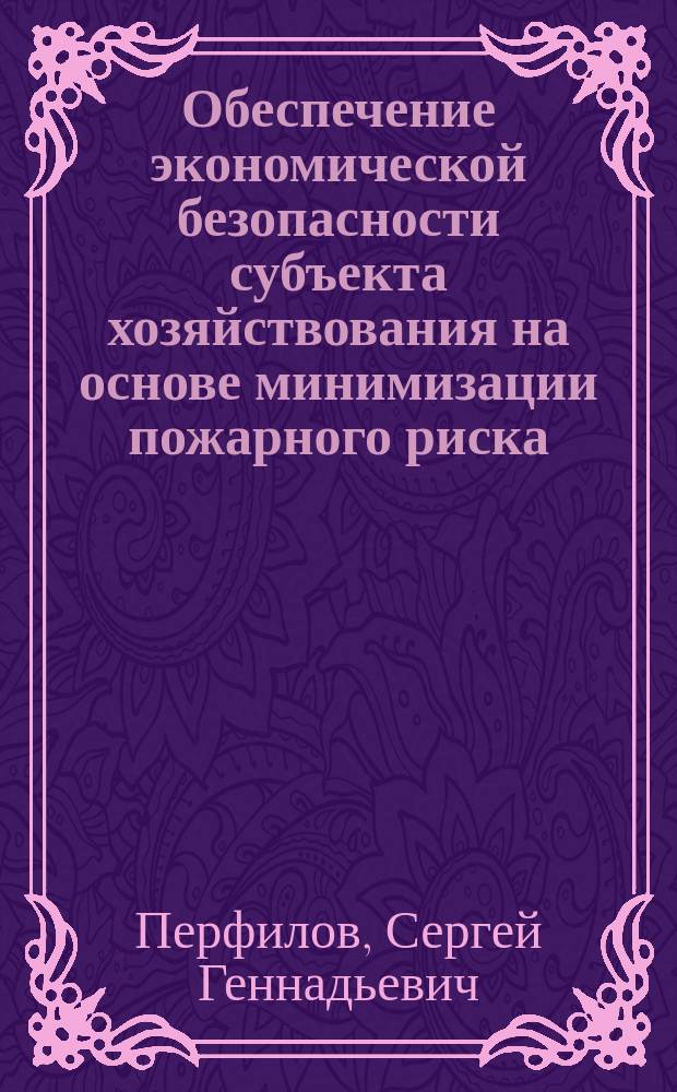 Обеспечение экономической безопасности субъекта хозяйствования на основе минимизации пожарного риска : Автореф. дис. на соиск. учен. степ. к.э.н. : Спец. 08.00.05