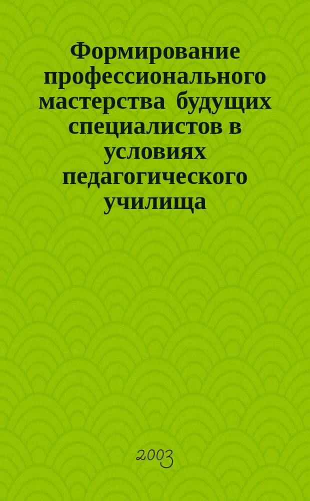 Формирование профессионального мастерства будущих специалистов в условиях педагогического училища : Автореф. дис. на соиск. учен. степ. к.п.н. : Спец. 13.00.08