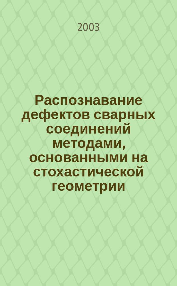 Распознавание дефектов сварных соединений методами, основанными на стохастической геометрии : Автореф. дис. на соиск. учен. степ. к.т.н. : Спец. 05.13.01