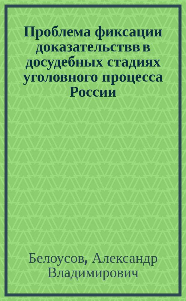 Проблема фиксации доказательствв в досудебных стадиях уголовного процесса России : Автореф. дис. на соиск. учен. степ. к.ю.н. : Спец. 12.00.09