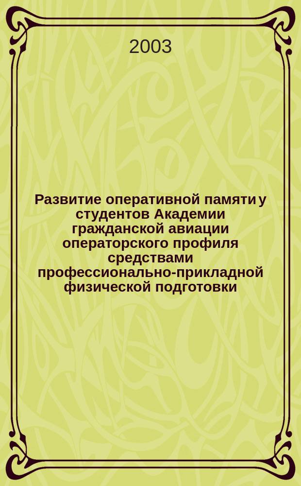 Развитие оперативной памяти у студентов Академии гражданской авиации операторского профиля средствами профессионально-прикладной физической подготовки : Автореф. дис. на соиск. учен. степ. к.п.н. : Спец. 13.00.04
