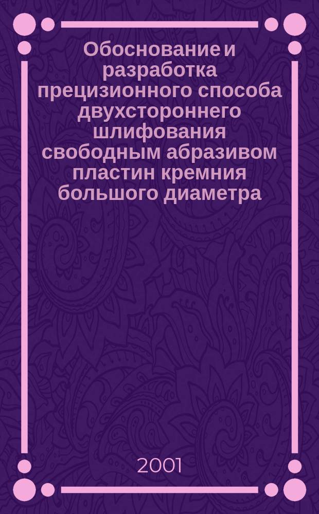 Обоснование и разработка прецизионного способа двухстороннего шлифования свободным абразивом пластин кремния большого диаметра : Автореф. дис. на соиск. учен. степ. к.т.н. : Спец. 05.27.06