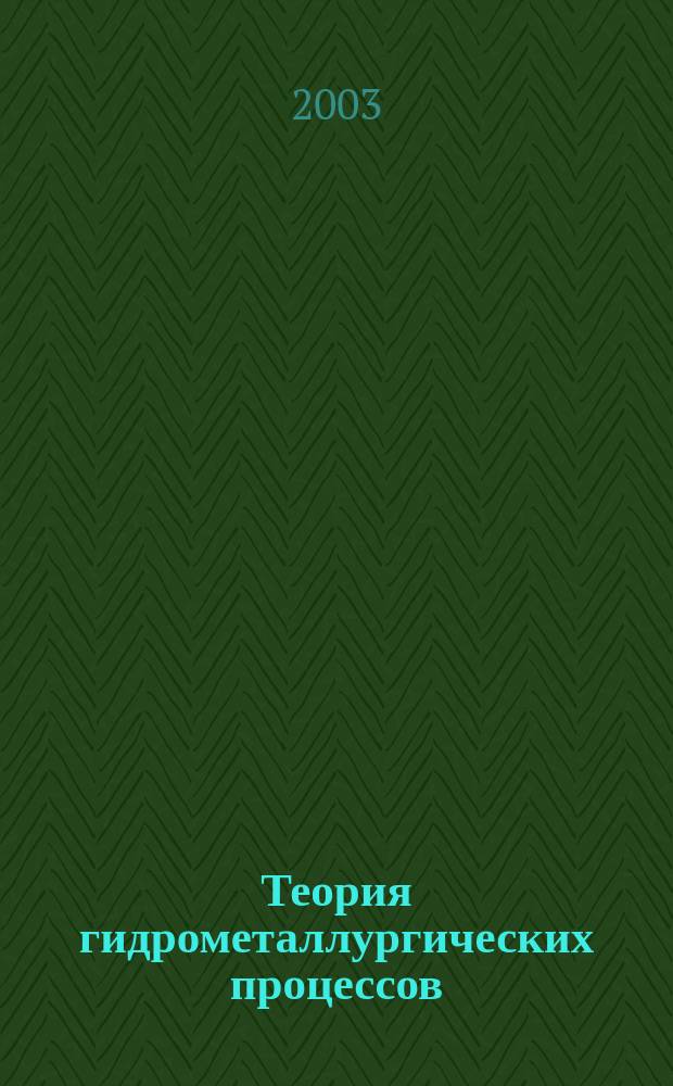 Теория гидрометаллургических процессов : Учеб. пособие для студентов вузов, обучающихся по специальности "Хим. технология ред. металлов и материалов на их основе"