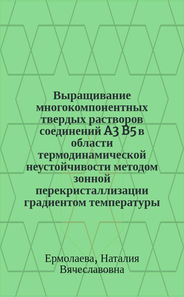 Выращивание многокомпонентных твердых растворов соединений A3 B5 в области термодинамической неустойчивости методом зонной перекристаллизации градиентом температуры : Автореф. дис. на соиск. учен. степ. к.т.н. : Спец. 05.27.06
