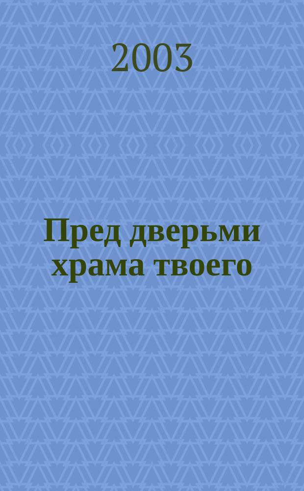 Пред дверьми храма твоего : Кн. для тех, кто уверовал и воцерковляется