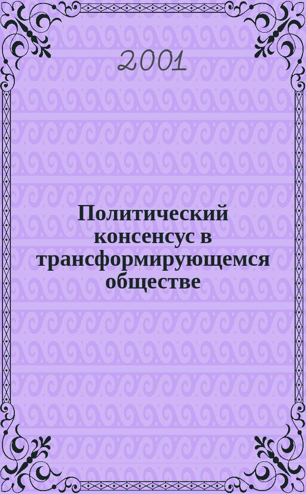 Политический консенсус в трансформирующемся обществе: механизмы формирования и условия сохранения : Автореф. дис. на соиск. учен. степ. к.полит.н. : Спец. 23.00.02