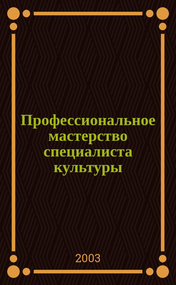 Профессиональное мастерство специалиста культуры : Учеб. пособие для аспирантов, слушателей курсов повыш. квалификации, преподавателей, студентов