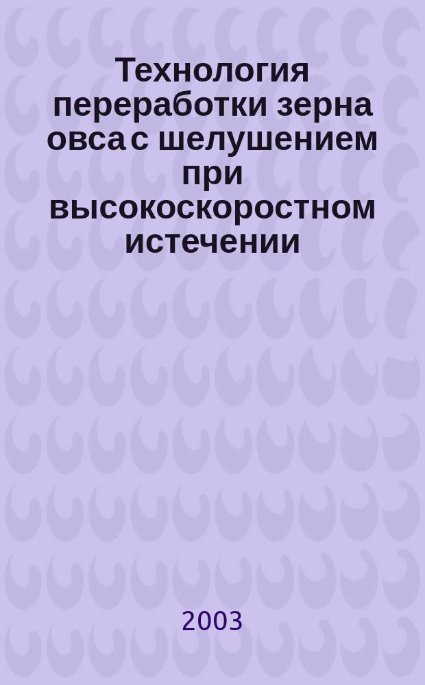 Технология переработки зерна овса с шелушением при высокоскоростном истечении : Автореф. дис. на соиск. учен. степ. к.т.н. : Спец. 05.18.01
