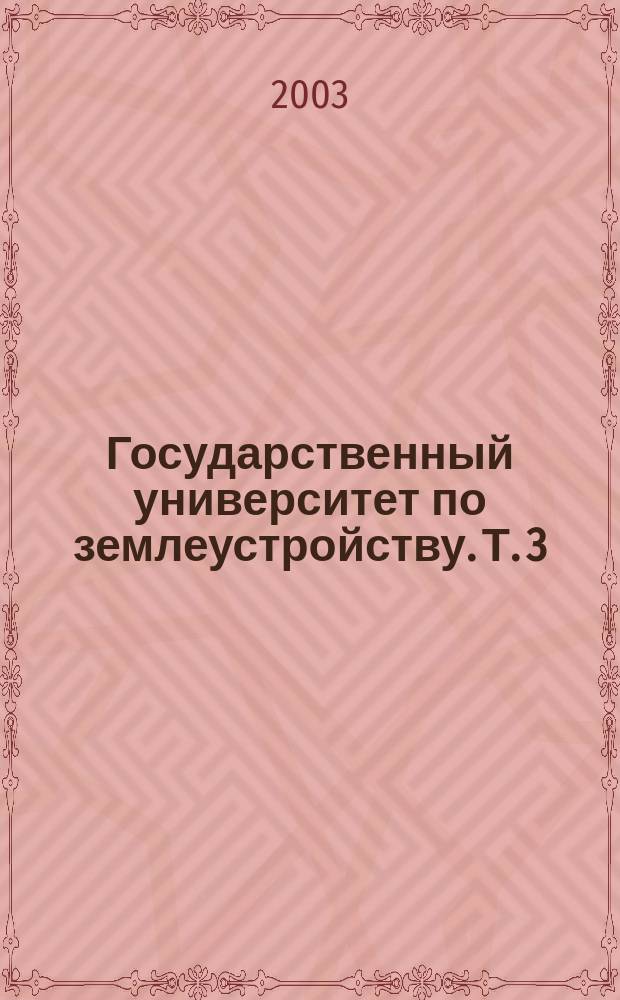 Государственный университет по землеустройству. Т. 3 : Профессора и доктора наук в области землеустройства и земельного кадастра