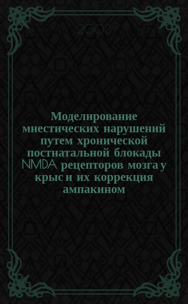 Моделирование мнестических нарушений путем хронической постнатальной блокады NMDA рецепторов мозга у крыс и их коррекция ампакином : Автореф. дис. на соиск. учен. степ. к.б.н. : Спец. (14.00.25)