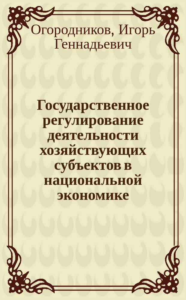 Государственное регулирование деятельности хозяйствующих субъектов в национальной экономике : Автореф. дис. на соиск. учен. степ. к.э.н. : Спец. (08.00.05)