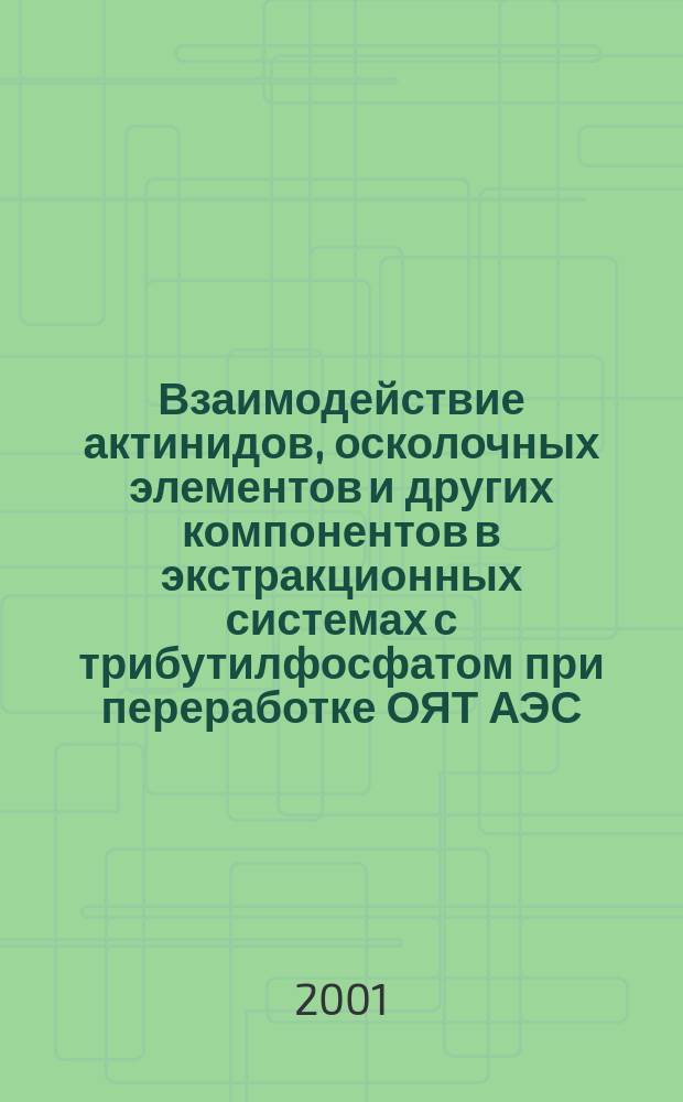 Взаимодействие актинидов, осколочных элементов и других компонентов в экстракционных системах с трибутилфосфатом при переработке ОЯТ АЭС : Автореф. дис. на соиск. учен. степ. д.х.н. : Спец. 05.17.02