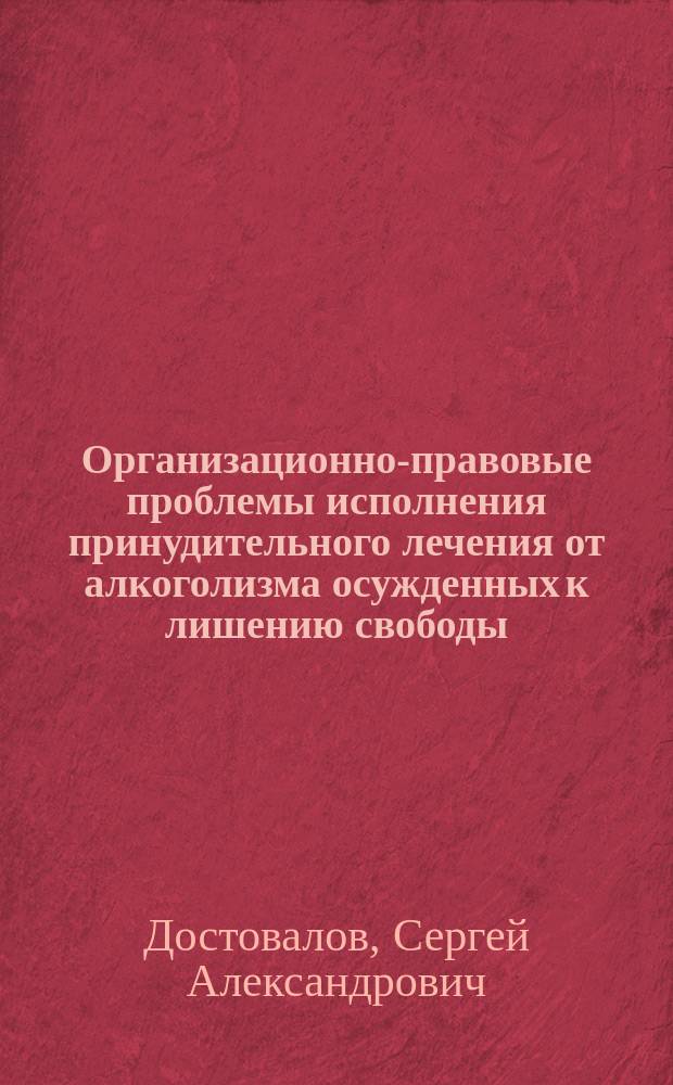 Организационно-правовые проблемы исполнения принудительного лечения от алкоголизма осужденных к лишению свободы : Автореф. дис. на соиск. учен. степ. к.ю.н. : Спец. 12.00.08