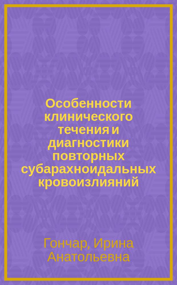 Особенности клинического течения и диагностики повторных субарахноидальных кровоизлияний : Автореф. дис. на соиск. учен. степ. к.м.н. : Спец. 14.00.13