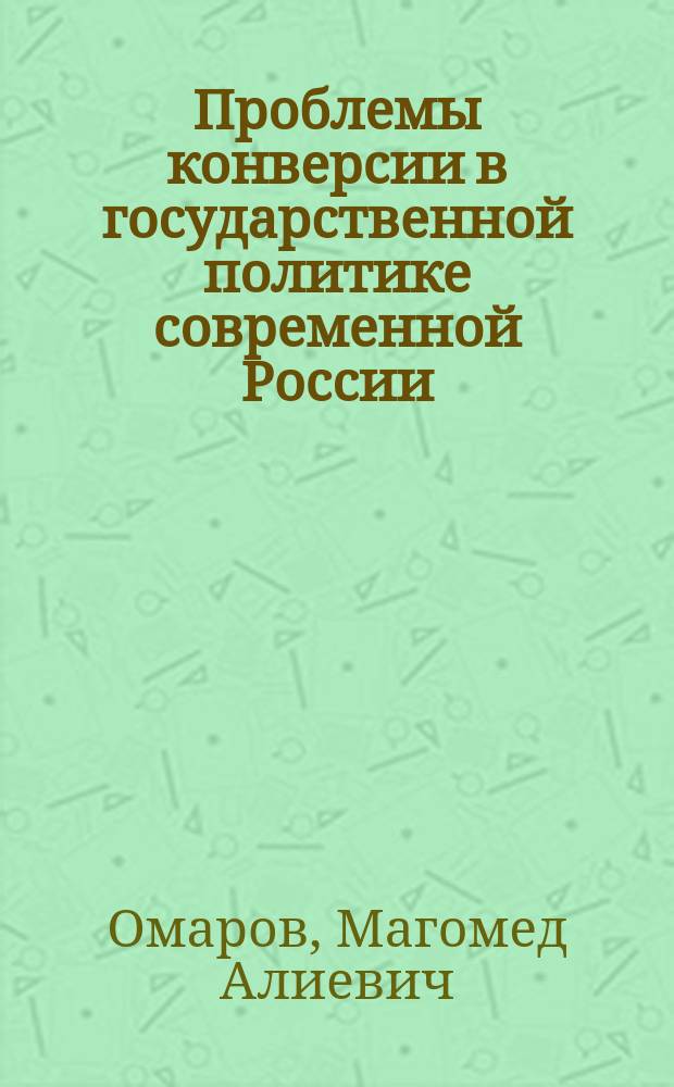 Проблемы конверсии в государственной политике современной России : Автореф. дис. на соиск. учен. степ. к.полит.н. : Спец. 23.00.02