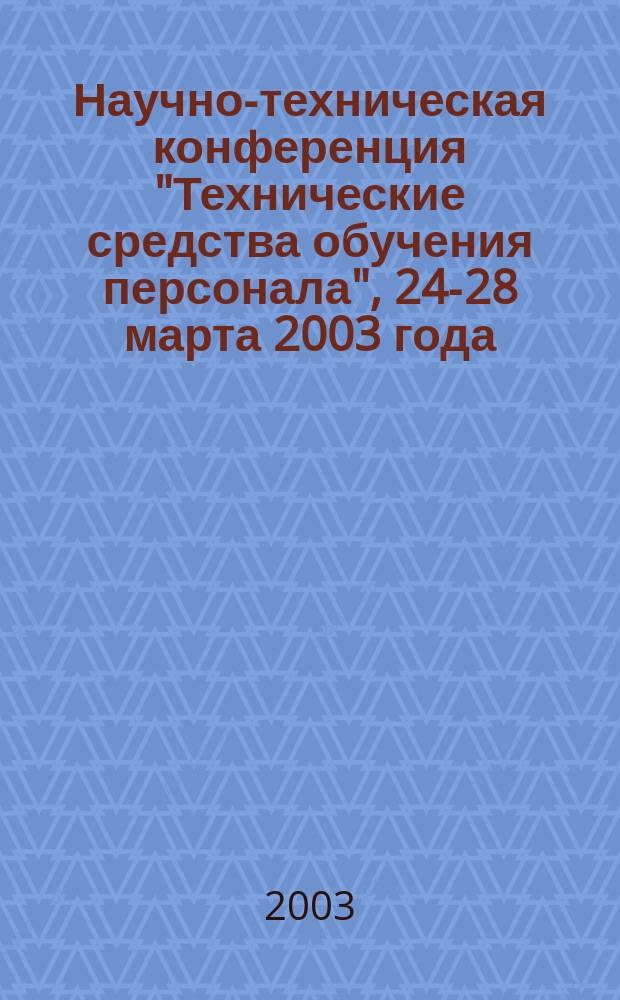 Научно-техническая конференция "Технические средства обучения персонала", 24-28 марта 2003 года : Сб. тез. докл