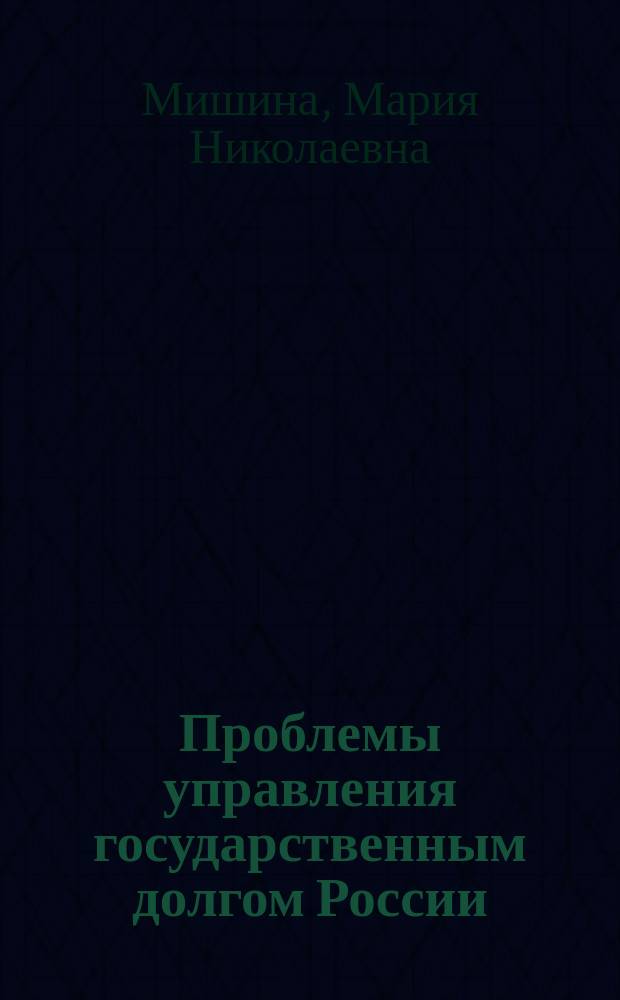 Проблемы управления государственным долгом России : Автореф. дис. на соиск. учен. степ. к.э.н. : Спец. 08.00.10