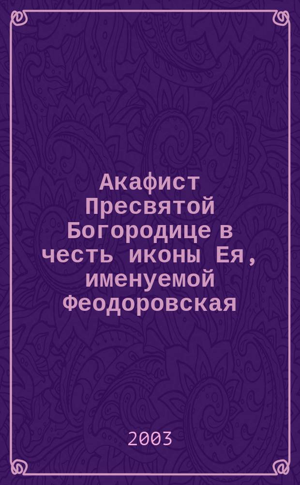 Акафист Пресвятой Богородице в честь иконы Ея, именуемой Феодоровская