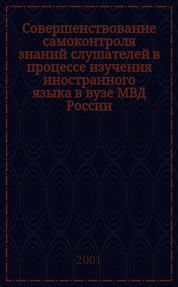 Совершенствование самоконтроля знаний слушателей в процессе изучения иностранного языка в вузе МВД России : Автореф. дис. на соиск. учен. степ. к.п.н. : Спец. 13.00.01