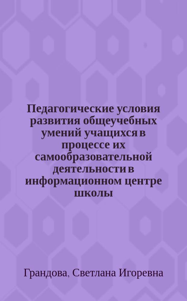 Педагогические условия развития общеучебных умений учащихся в процессе их самообразовательной деятельности в информационном центре школы : Автореф. дис. на соиск. учен. степ. к.п.н. : Спец. 13.00.01