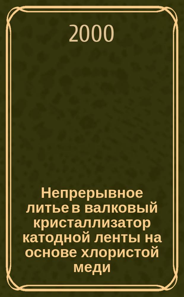 Непрерывное литье в валковый кристаллизатор катодной ленты на основе хлористой меди : Автореф. дис. на соиск. учен. степ. к.т.н. : Спец. 05.16.04