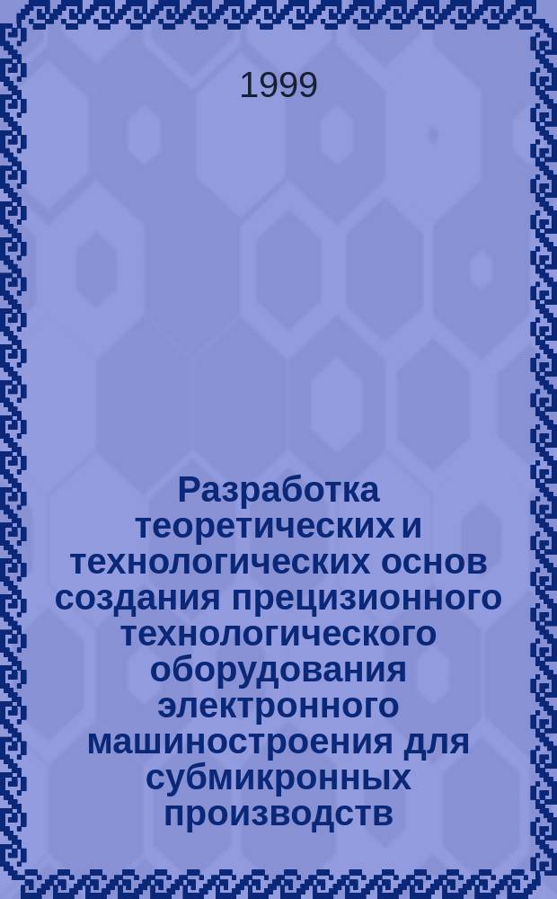 Разработка теоретических и технологических основ создания прецизионного технологического оборудования электронного машиностроения для субмикронных производств : Автореф. дис. на соиск. учен. степ. д.т.н. : Спец. 05.27.07