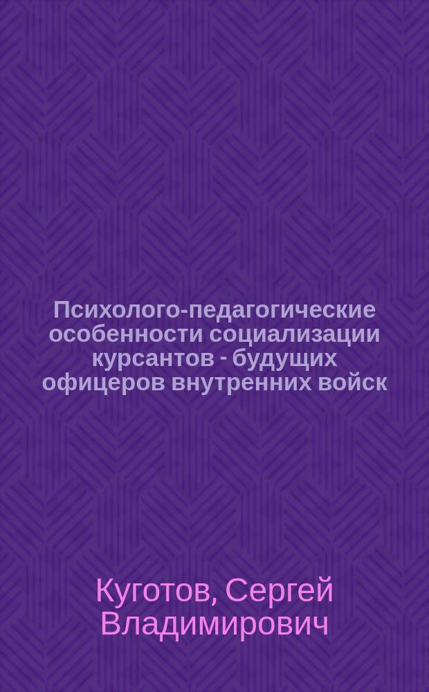 Психолого-педагогические особенности социализации курсантов - будущих офицеров внутренних войск : Автореф. дис. на соиск. учен. степ. к.п.н. : Спец. (13.00.01)