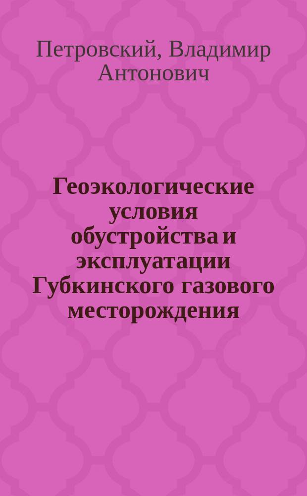 Геоэкологические условия обустройства и эксплуатации Губкинского газового месторождения : Автореф. дис. на соиск. учен. степ. к.т.н. : Спец. 25.00.36