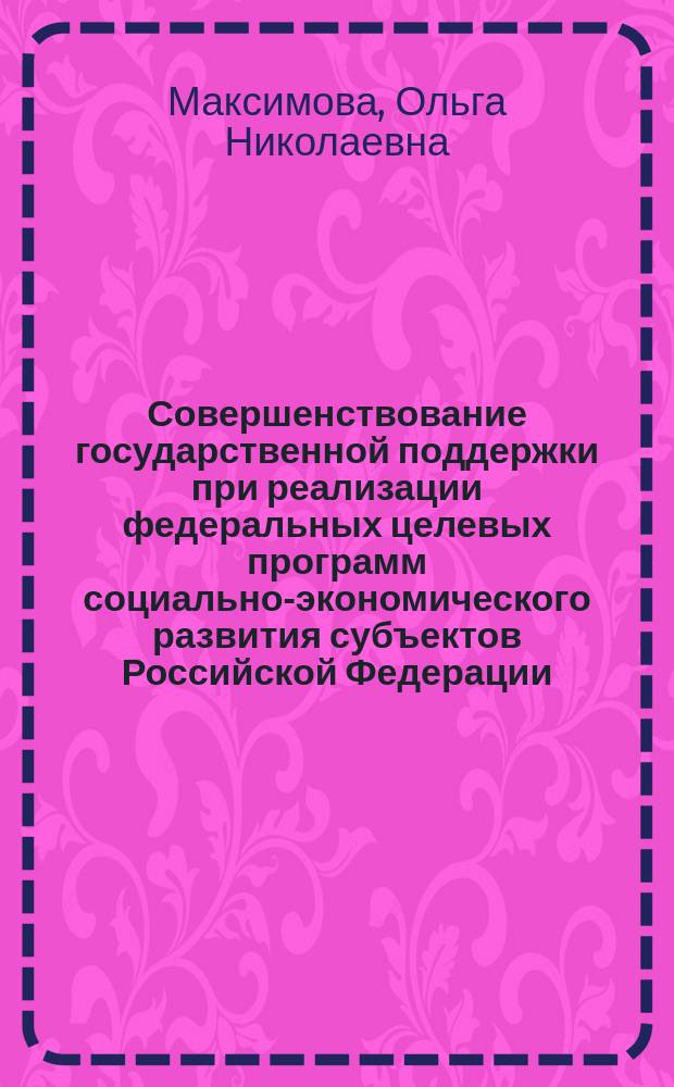 Совершенствование государственной поддержки при реализации федеральных целевых программ социально-экономического развития субъектов Российской Федерации : Автореф. дис. на соиск. учен. степ. к.э.н. : Спец. (08.00.05)