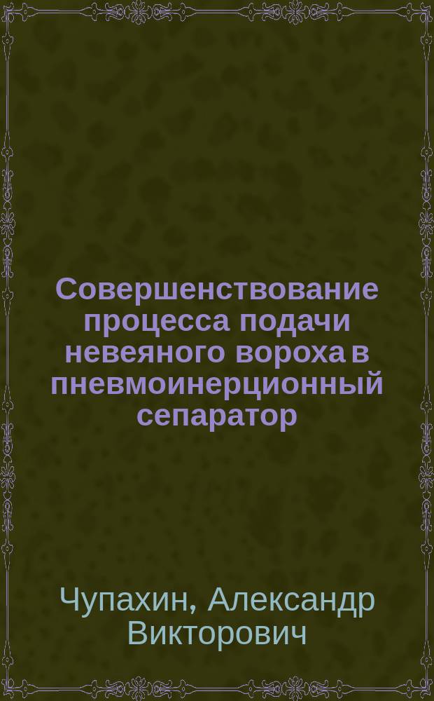 Совершенствование процесса подачи невеяного вороха в пневмоинерционный сепаратор : Автореф. дис. на соиск. учен. степ. к.т.н. : Спец. 05.20.01