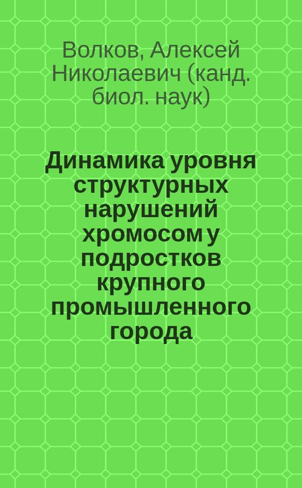 Динамика уровня структурных нарушений хромосом у подростков крупного промышленного города : Автореф. дис. на соиск. учен. степ. к.б.н. : Спец. 03.00.15