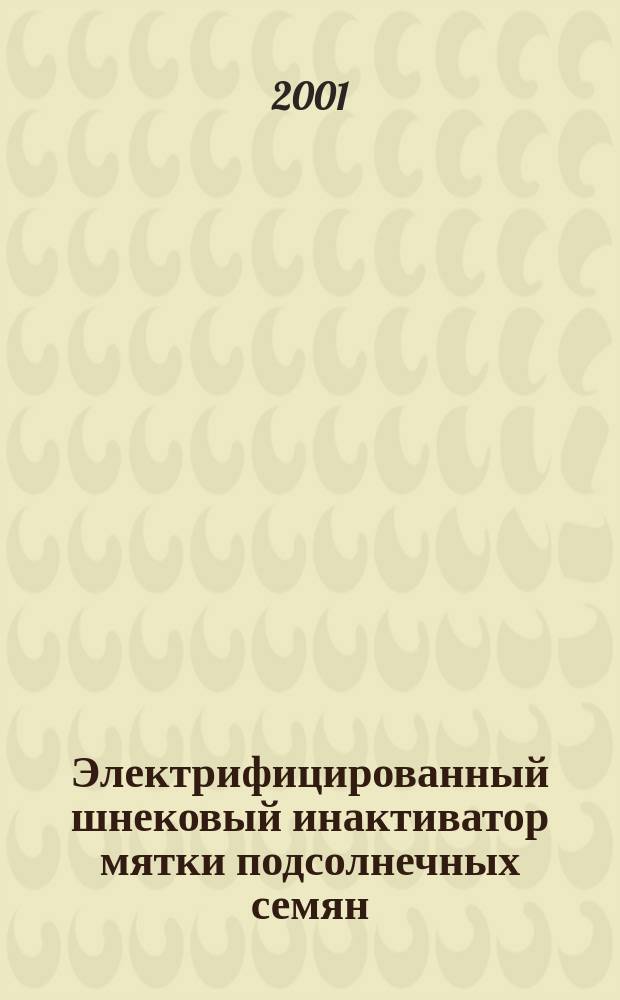 Электрифицированный шнековый инактиватор мятки подсолнечных семян : Автореф. дис. на соиск. учен. степ. к.т.н. : Спец. 05.20.02
