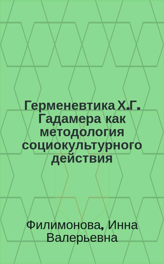 Герменевтика Х.Г. Гадамера как методология социокультурного действия : Автореф. дис. на соиск. учен. степ. к.филос.н. : Спец. (09.00.13)