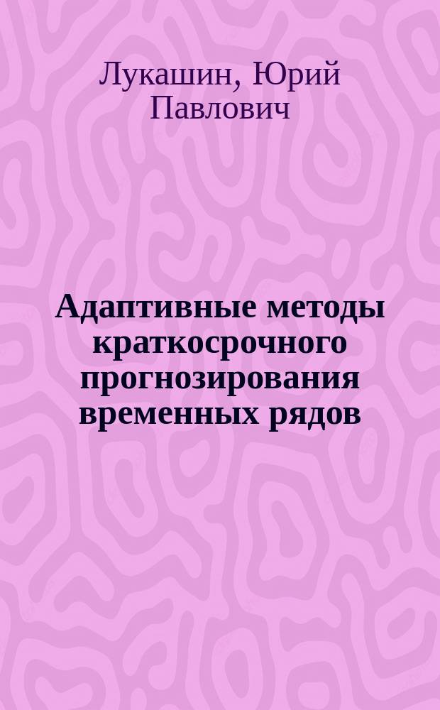 Адаптивные методы краткосрочного прогнозирования временных рядов : Учеб. пособие для студентов вузов по спец. 161700 "Статистика" и др. экон. спец