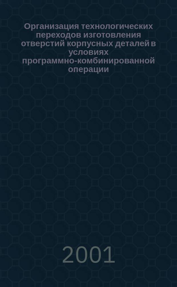 Организация технологических переходов изготовления отверстий корпусных деталей в условиях программно-комбинированной операции : Автореф. дис. на соиск. учен. степ. к.т.н. : Спец. 05.02.08