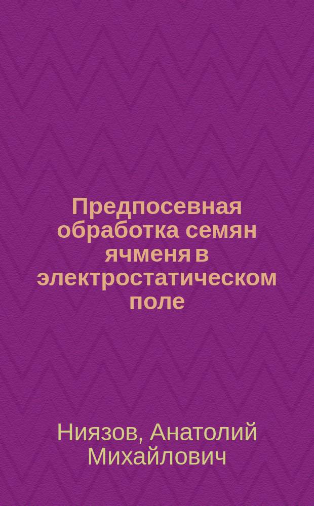 Предпосевная обработка семян ячменя в электростатическом поле : Автореф. дис. на соиск. учен. степ. к.т.н. : Спец. 05.20.02