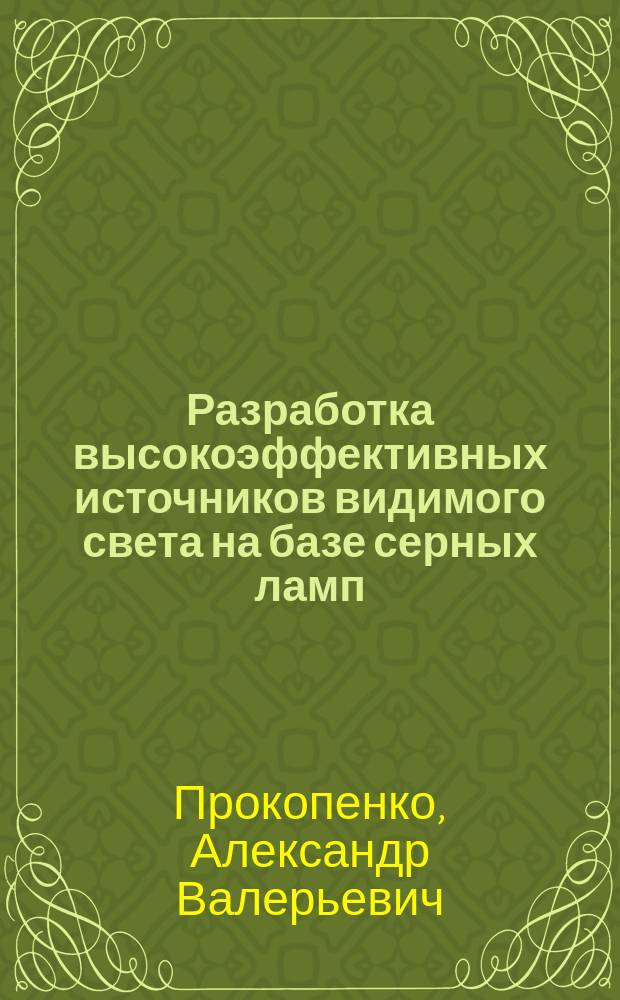 Разработка высокоэффективных источников видимого света на базе серных ламп : Автореф. дис. на соиск. учен. степ. к.т.н. : Спец. 01.04.13