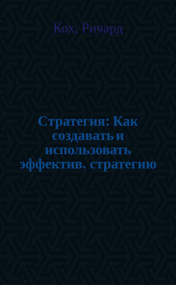 Стратегия : Как создавать и использовать эффектив. стратегию