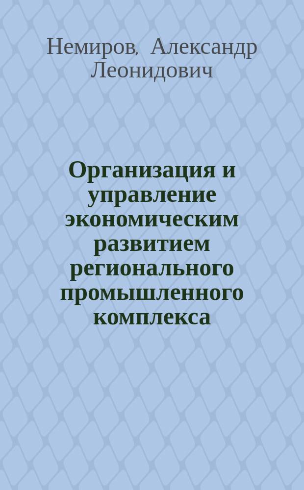 Организация и управление экономическим развитием регионального промышленного комплекса (теоретические и прикладные аспекты) : Автореф. дис. на соиск. учен. степ. д.э.н. : Спец. 08.00.05