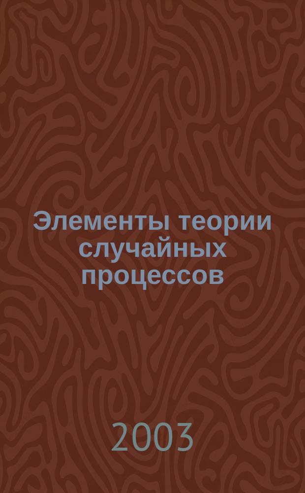 Элементы теории случайных процессов : Учеб. пособие : Для студентов ст. курсов и аспирантов МАДИ (ГТУ)