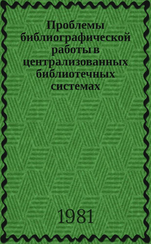 Проблемы библиографической работы в централизованных библиотечных системах : Сб. ст