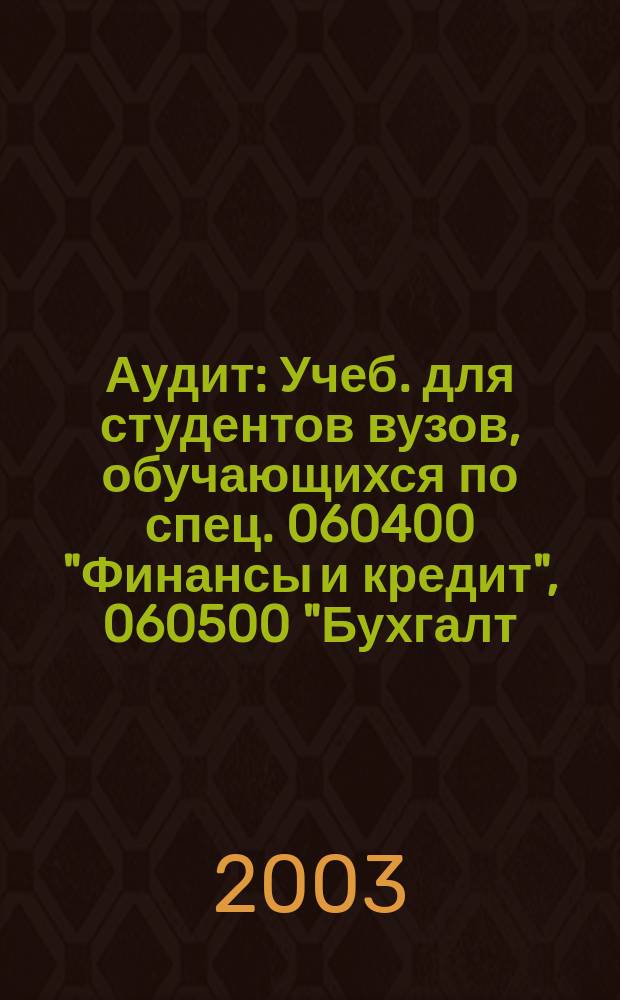 Аудит : Учеб. для студентов вузов, обучающихся по спец. 060400 "Финансы и кредит", 060500 "Бухгалт. учет, анализ и аудит", 060600 "Мировая экономика"