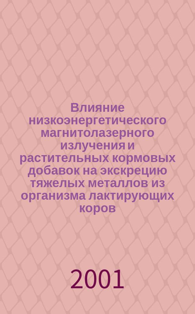 Влияние низкоэнергетического магнитолазерного излучения и растительных кормовых добавок на экскрецию тяжелых металлов из организма лактирующих коров : Автореф. дис. на соиск. учен. степ. к.с.-х.н. : Спец. 03.00.16