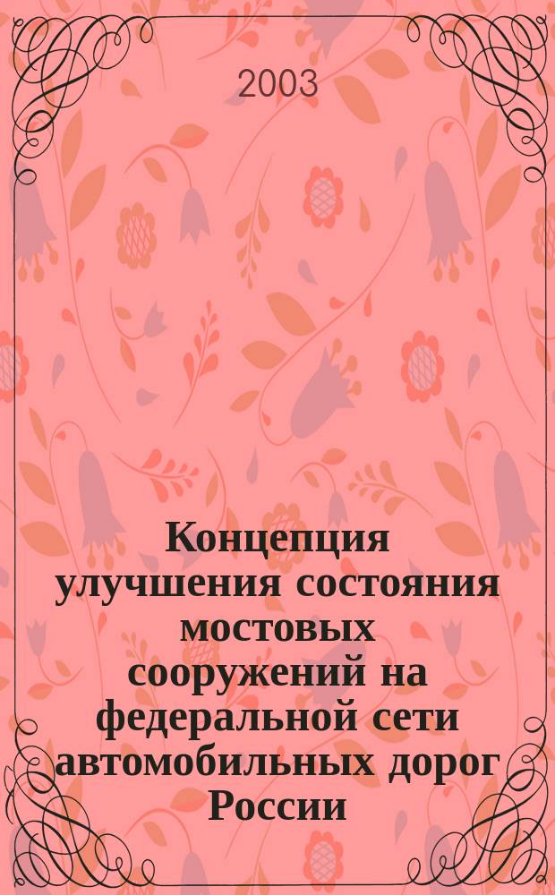 Концепция улучшения состояния мостовых сооружений на федеральной сети автомобильных дорог России : (На период 2002-2010 гг.)