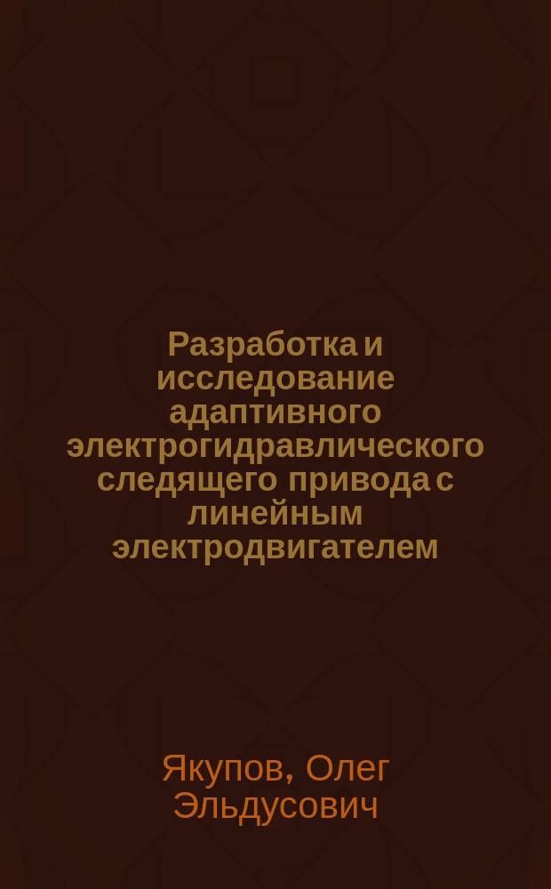 Разработка и исследование адаптивного электрогидравлического следящего привода с линейным электродвигателем : Автореф. дис. на соиск. учен. степ. к.т.н. : Спец. (05.09.03)
