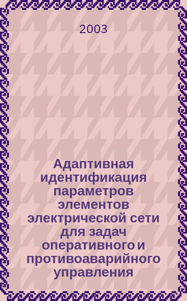 Адаптивная идентификация параметров элементов электрической сети для задач оперативного и противоаварийного управления : Автореф. дис. на соиск. учен. степ. к.т.н. : Спец. (05.14.02)